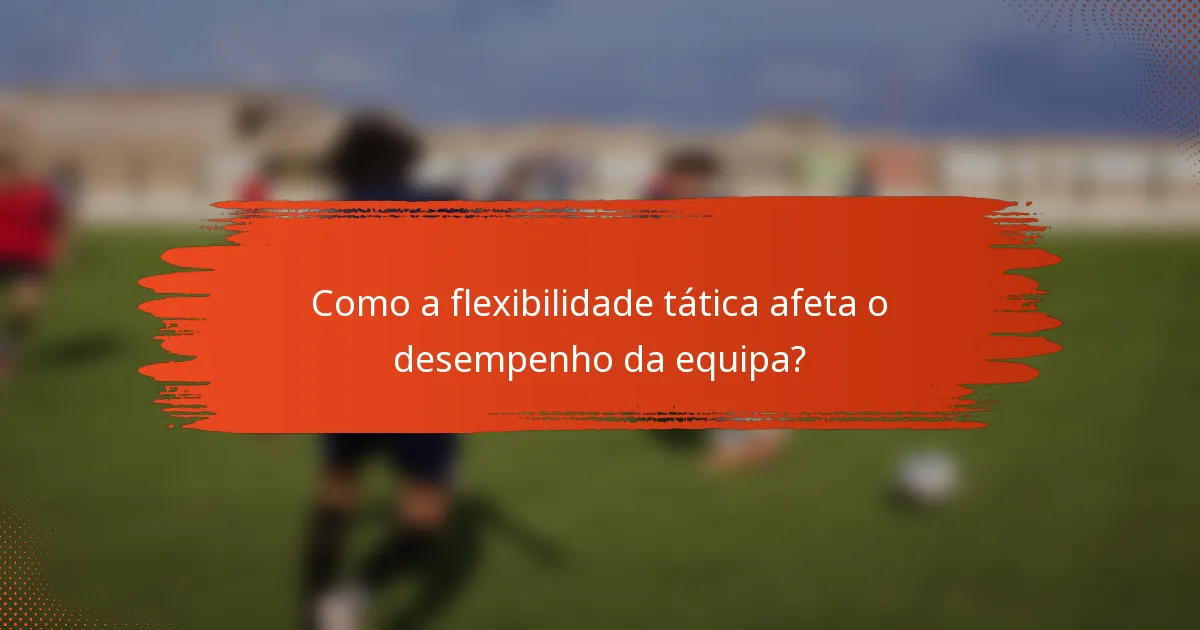 Como a flexibilidade tática afeta o desempenho da equipa?