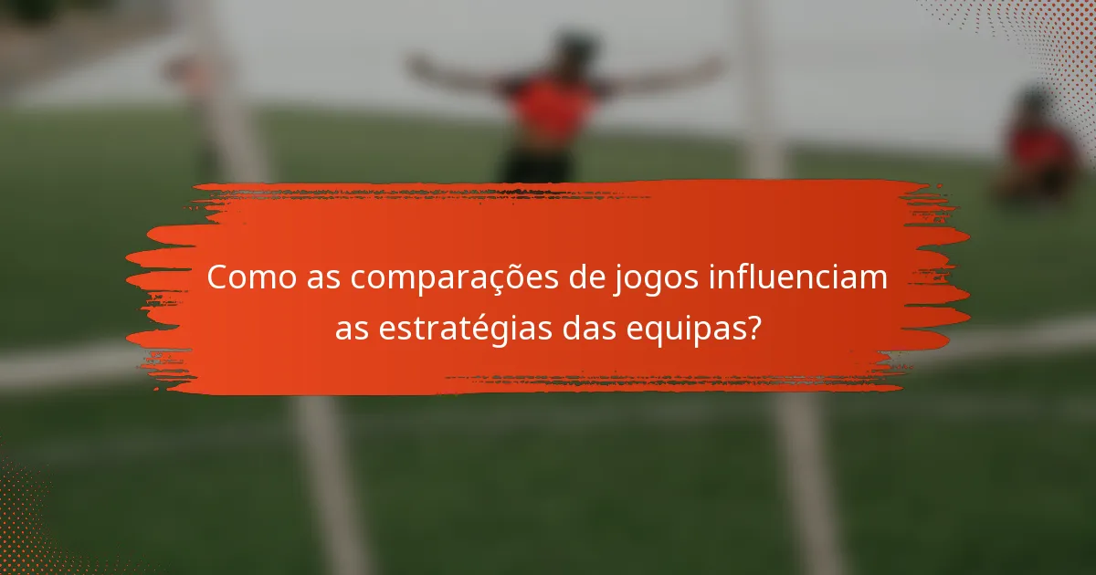 Como as comparações de jogos influenciam as estratégias das equipas?