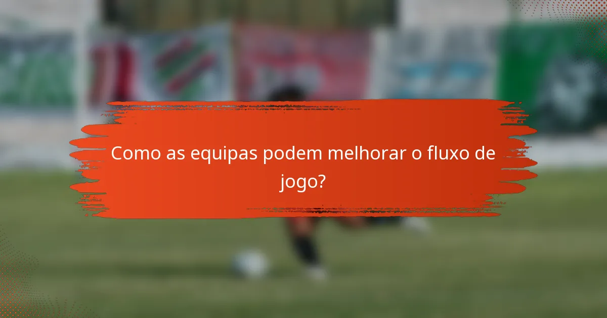 Como as equipas podem melhorar o fluxo de jogo?