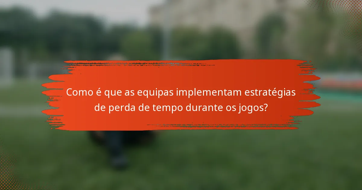 Como é que as equipas implementam estratégias de perda de tempo durante os jogos?