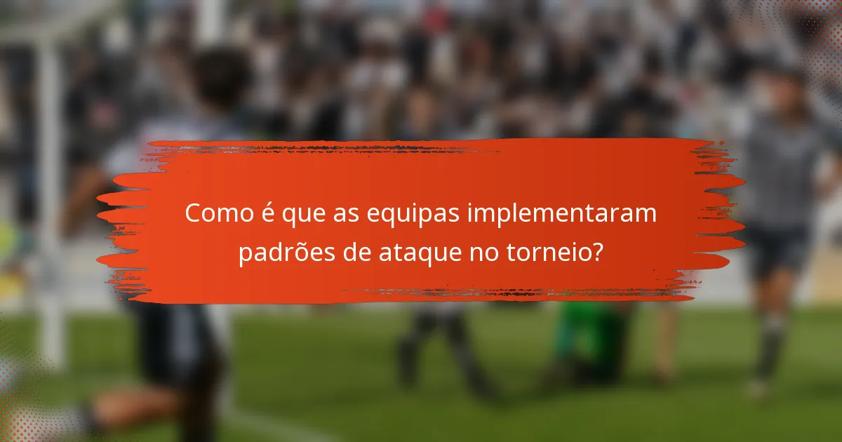 Como é que as equipas implementaram padrões de ataque no torneio?