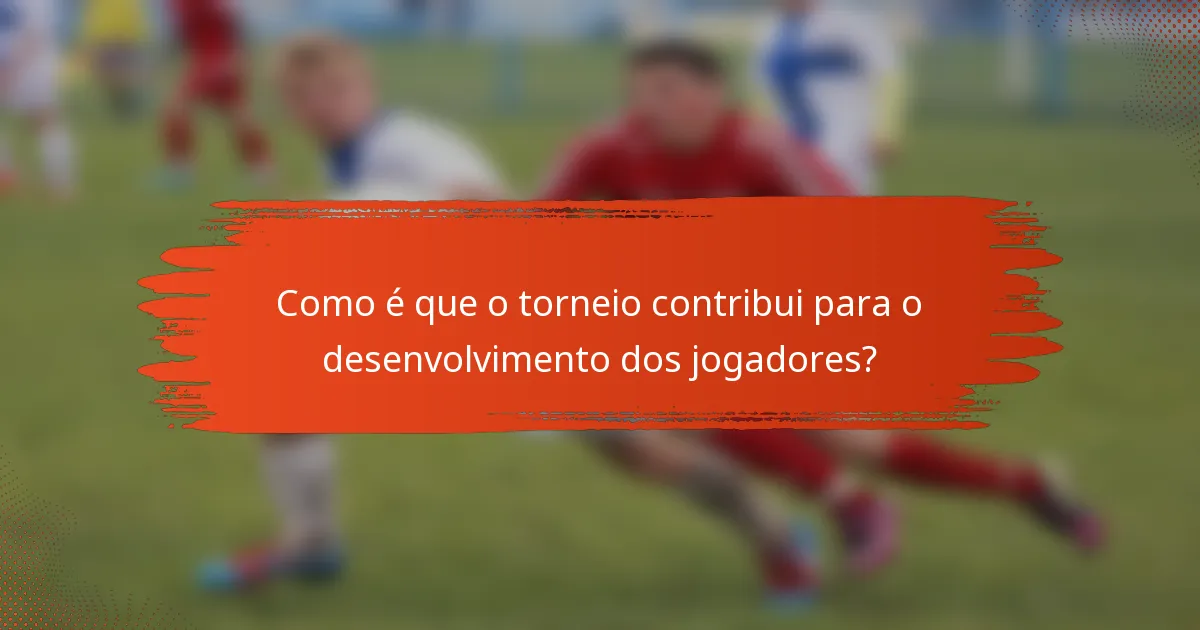 Como é que o torneio contribui para o desenvolvimento dos jogadores?