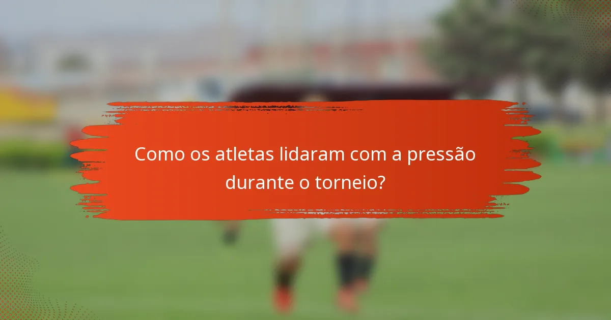 Como os atletas lidaram com a pressão durante o torneio?