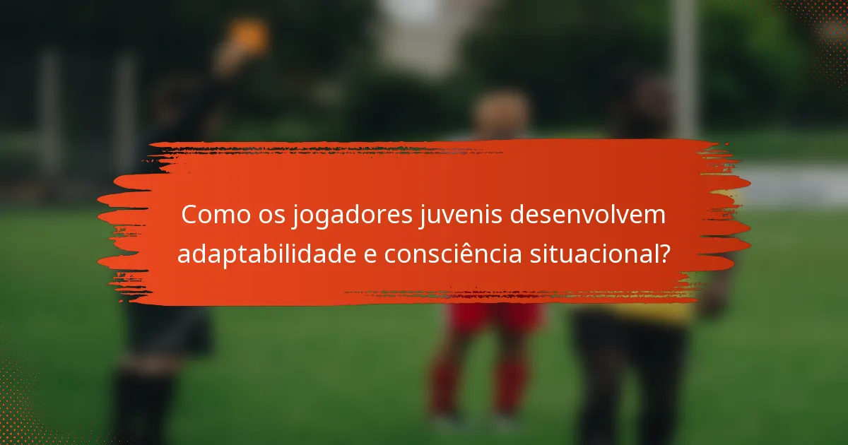 Como os jogadores juvenis desenvolvem adaptabilidade e consciência situacional?