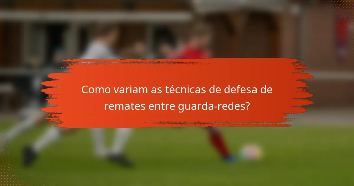 Como variam as técnicas de defesa de remates entre guarda-redes?
