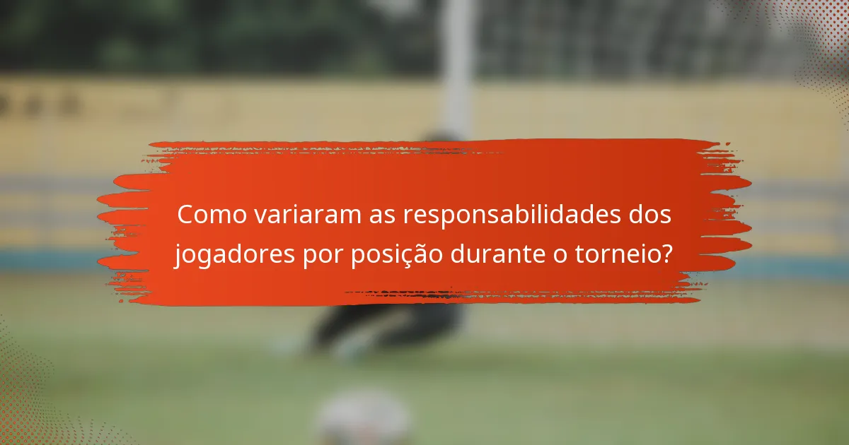Como variaram as responsabilidades dos jogadores por posição durante o torneio?