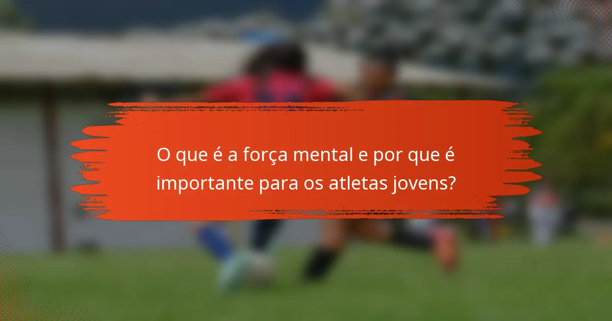 O que é a força mental e por que é importante para os atletas jovens?