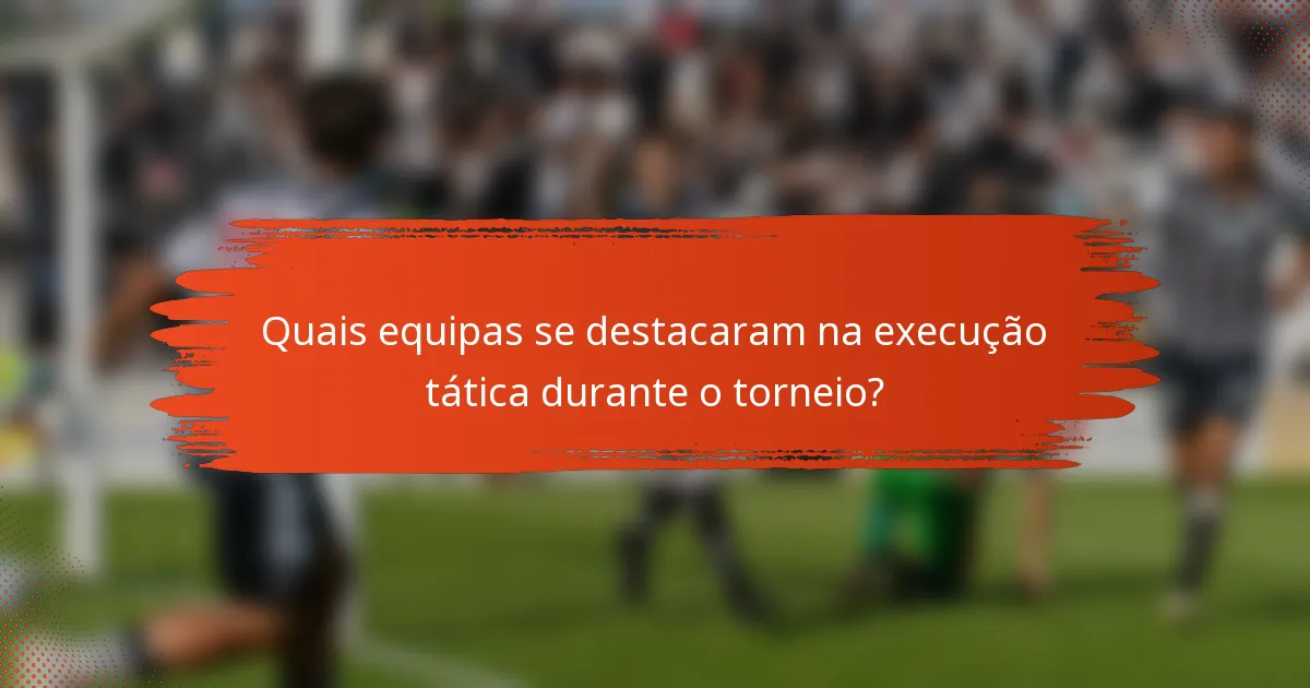 Quais equipas se destacaram na execução tática durante o torneio?
