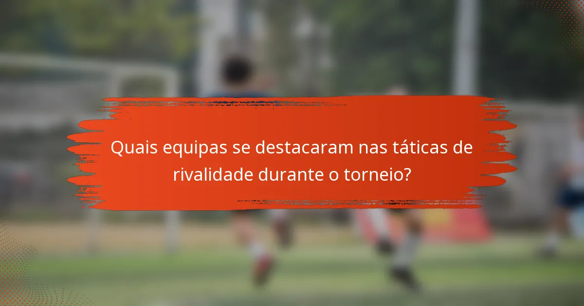 Quais equipas se destacaram nas táticas de rivalidade durante o torneio?