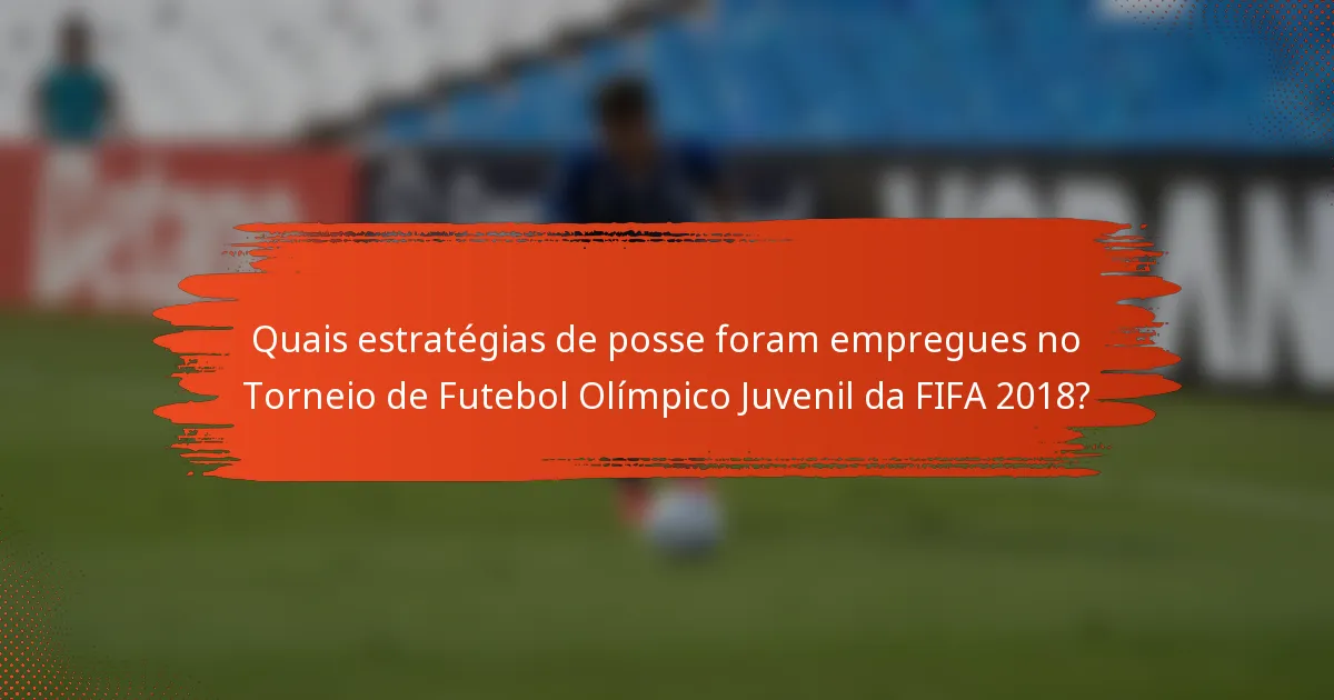 Quais estratégias de posse foram empregues no Torneio de Futebol Olímpico Juvenil da FIFA 2018?