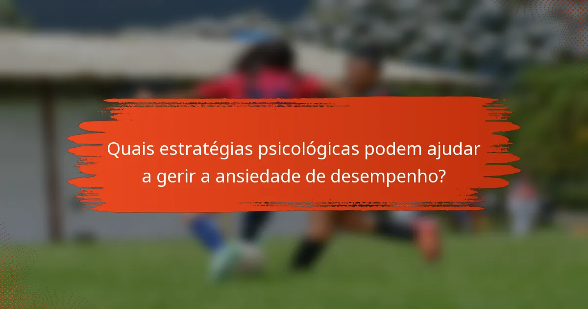 Quais estratégias psicológicas podem ajudar a gerir a ansiedade de desempenho?