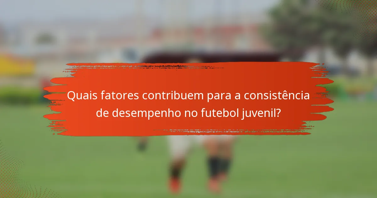Quais fatores contribuem para a consistência de desempenho no futebol juvenil?