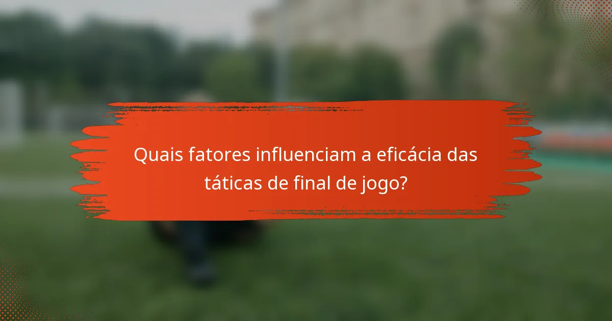 Quais fatores influenciam a eficácia das táticas de final de jogo?