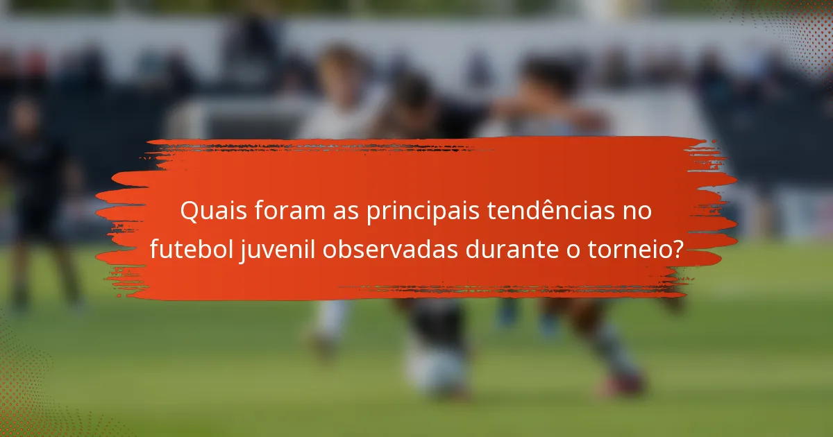 Quais foram as principais tendências no futebol juvenil observadas durante o torneio?