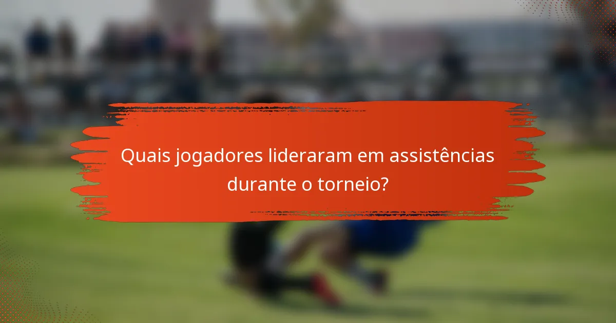 Quais jogadores lideraram em assistências durante o torneio?