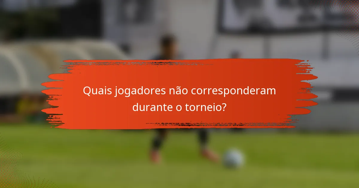 Quais jogadores não corresponderam durante o torneio?