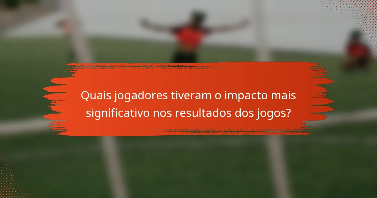 Quais jogadores tiveram o impacto mais significativo nos resultados dos jogos?