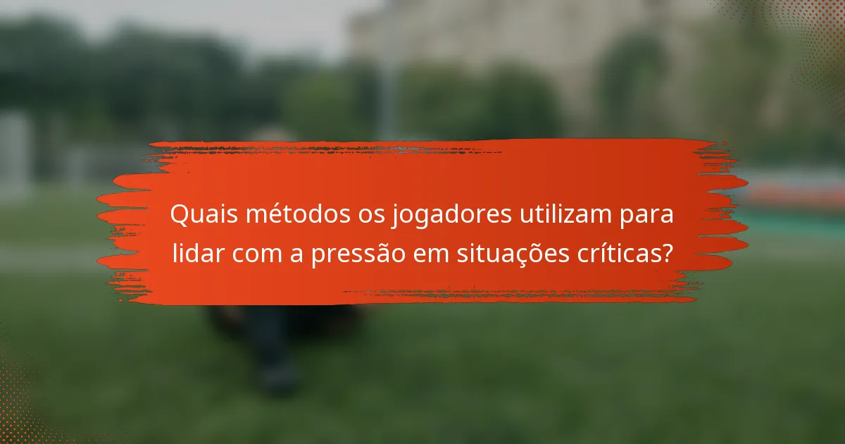 Quais métodos os jogadores utilizam para lidar com a pressão em situações críticas?