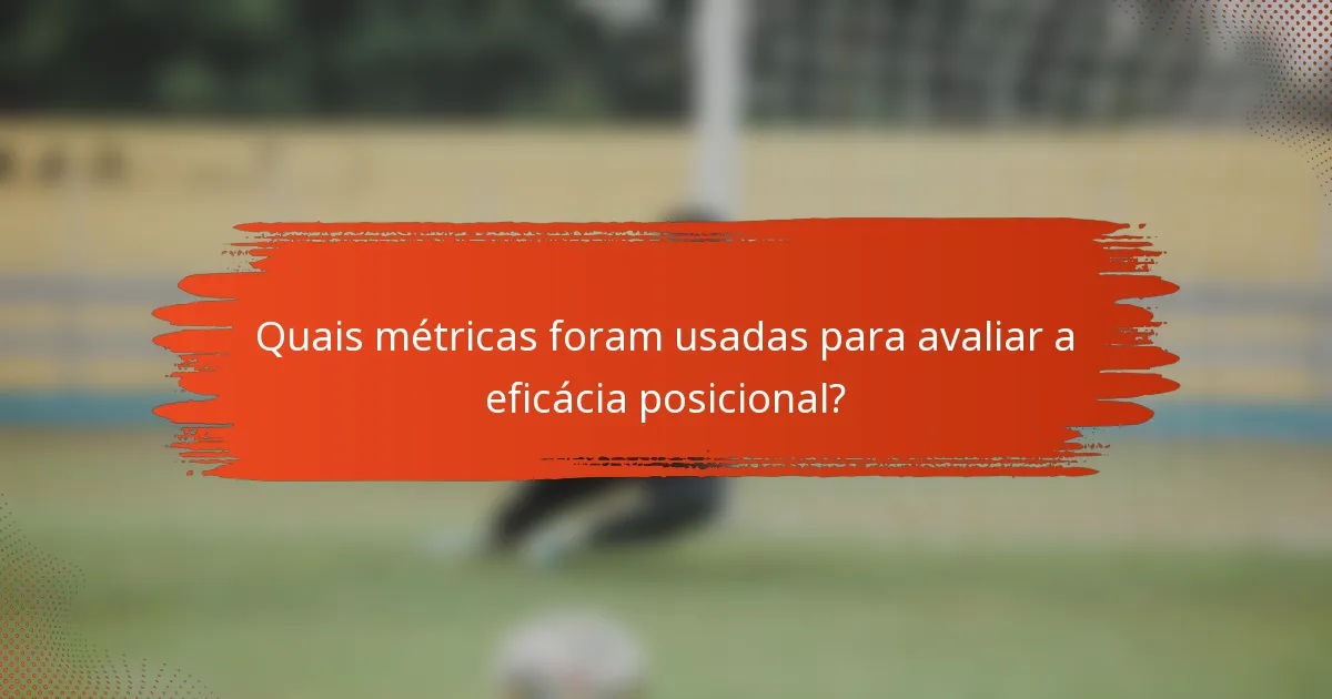 Quais métricas foram usadas para avaliar a eficácia posicional?