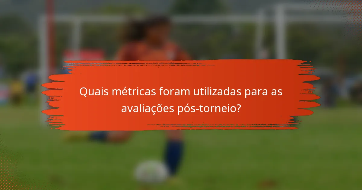 Quais métricas foram utilizadas para as avaliações pós-torneio?