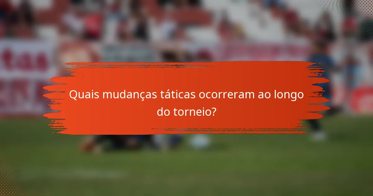 Quais mudanças táticas ocorreram ao longo do torneio?
