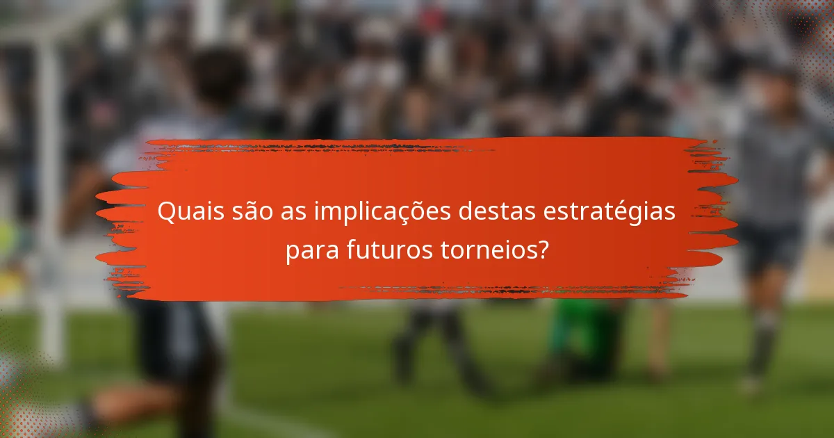 Quais são as implicações destas estratégias para futuros torneios?
