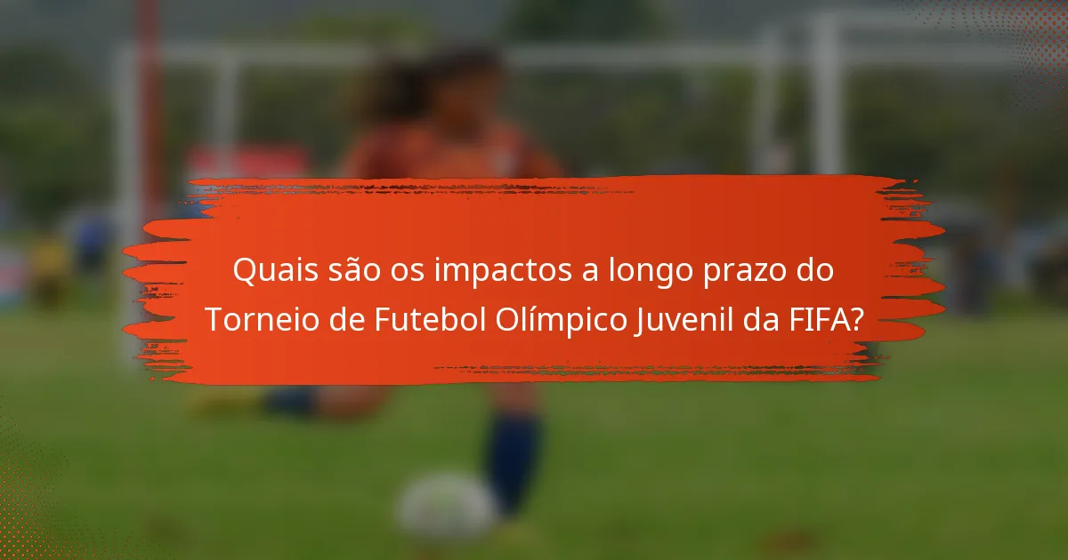 Quais são os impactos a longo prazo do Torneio de Futebol Olímpico Juvenil da FIFA?