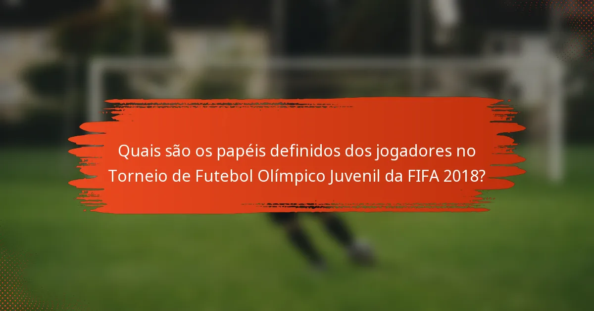 Quais são os papéis definidos dos jogadores no Torneio de Futebol Olímpico Juvenil da FIFA 2018?
