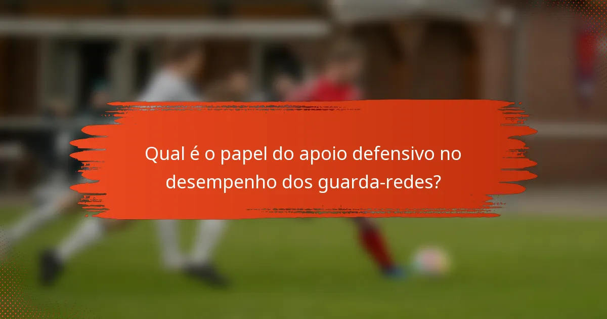 Qual é o papel do apoio defensivo no desempenho dos guarda-redes?