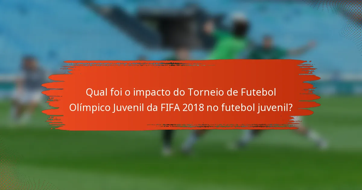 Qual foi o impacto do Torneio de Futebol Olímpico Juvenil da FIFA 2018 no futebol juvenil?